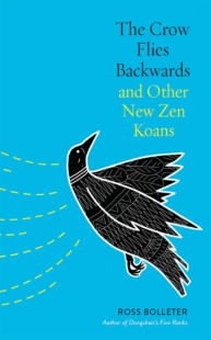 "The Crow Flies Backwards and Other New Zen Koans" by Ross Bolleter