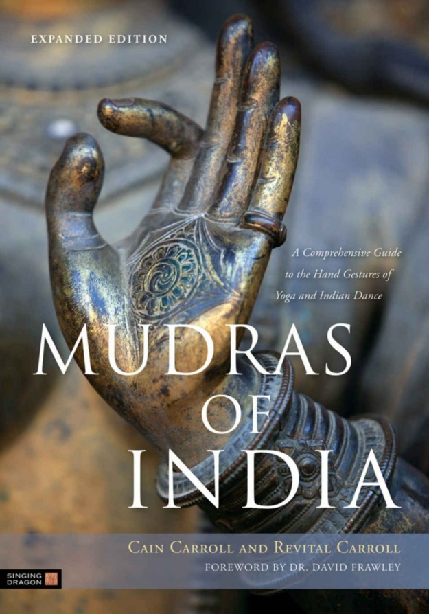 "Mudras of India: A Comprehensive Guide to the Hand Gestures of Yoga and Indian Dance" by Cain Carroll and Revital Carroll (expanded edition)