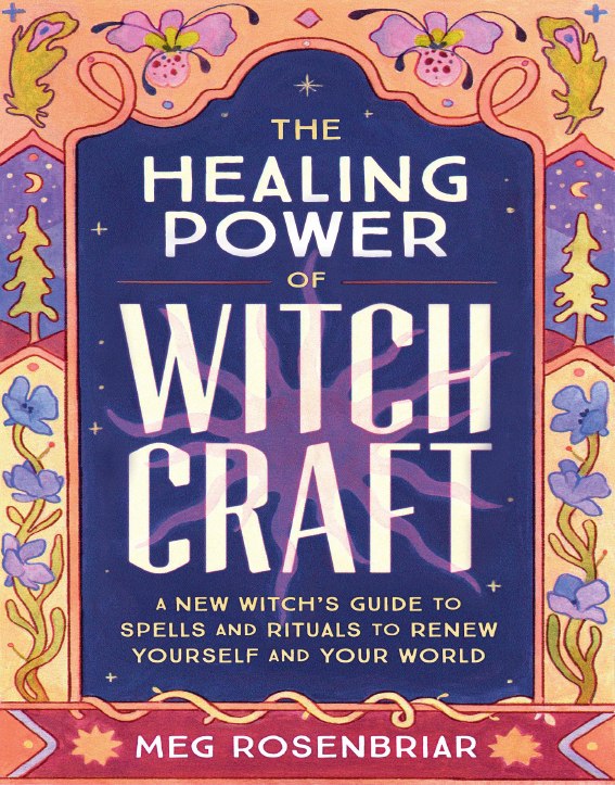 "Healing Power of Witchcraft: A New Witch's Guide to Rituals and Spells to Renew Yourself and Your World" by Meg Rosenbriar
