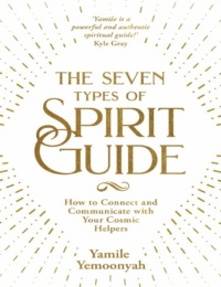 "The Seven Types of Spirit Guide: How to Connect and Communicate with Your Cosmic Helpers" by Yamile Yemoonyah