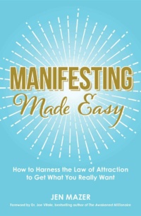 "Manifesting Made Easy: How to Harness the Law of Attraction to Get What You Really Want" by Jen Mazer