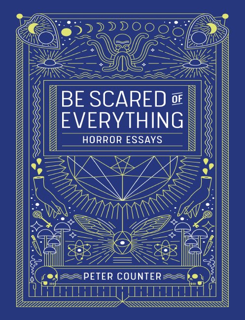 "Be Scared of Everythng: Horror Essays" by Peter Counter
