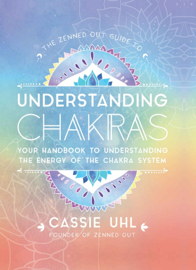 "The Zenned Out Guide to Understanding Chakras:Your Handbook to Understanding The Energy of The Chakra System" by Cassie Uhl