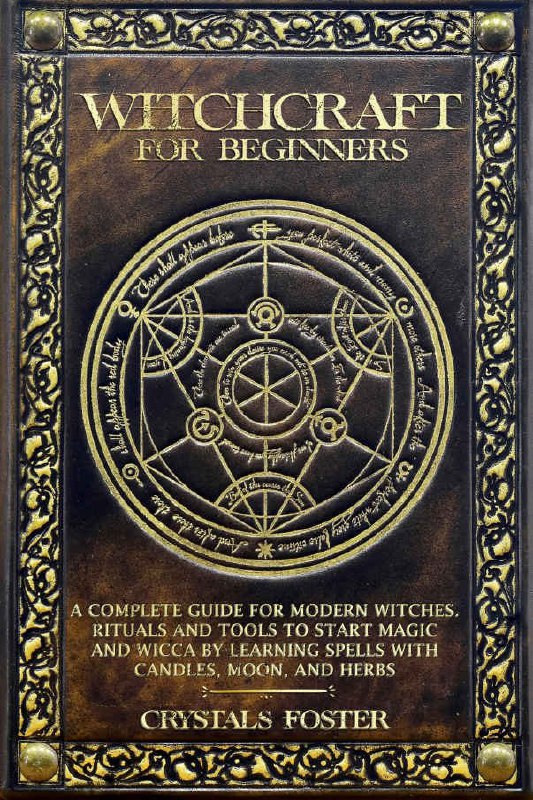 "Witchcraft for Beginners: A Complete Guide for Modern Witches. Rituals and Tools to Start Magic and Wicca by Learning Spells with Candles, Moon, and Herbs" by Crystals Foster