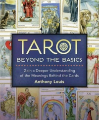 "Tarot Beyond the Basics: Gain a Deeper Understanding of the Meanings Behind the Cards" by Anthony Louis