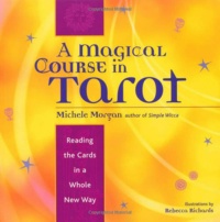 "A Magical Course in Tarot: Reading the Cards in a Whole New Way" by Michele Morgan