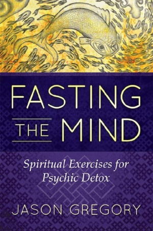 "Fasting the Mind: Spiritual Exercises for Psychic Detox" by Jason Gregory