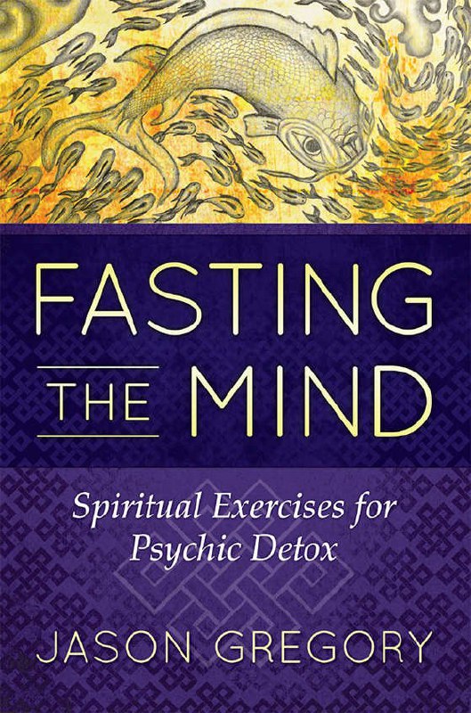 "Fasting the Mind: Spiritual Exercises for Psychic Detox" by Jason Gregory