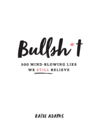 "Bullsh*t: 500 Mind-Blowing Lies We Still Believe" by Katie Adams