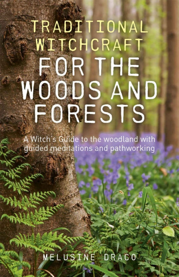 "Traditional Witchcraft for the Woods and Forests: A Witch's Guide to the Woodland with Guided Meditations and Pathworking" by Melusine Draco