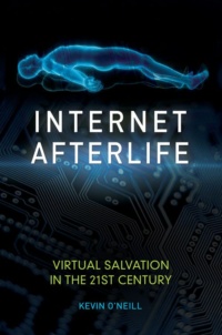 "Internet Afterlife: Virtual Salvation in the 21st Century" by Kevin O'Neill