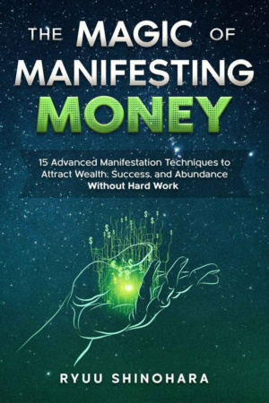 "The Magic of Manifesting Money: 15 Advanced Manifestation Techniques to Attract Wealth, Success, and Abundance Without Hard Work" by Ryuu Shinohara