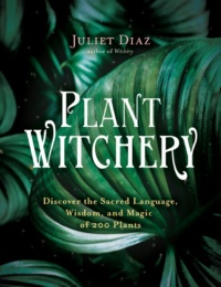 "Plant Witchery: Discover the Sacred Language, Wisdom, and Magic of 200 Plants" by Juliet Diaz