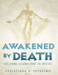 "Awakened by Death: Life-Giving Lessons from the Mystics" by Christiana N. Peterson
