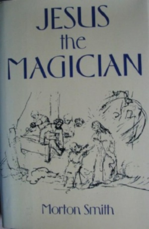 "Jesus the Magician: A Renowned Historian Reveals How Jesus was Viewed by People of His Time" by Morton Smith