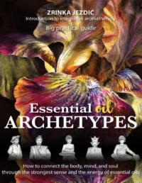 "Essential Oil Archetypes: How to connect the body, mind, and soul through the strongest sense and the energy of essential oils" by Zrinka Jezdic
