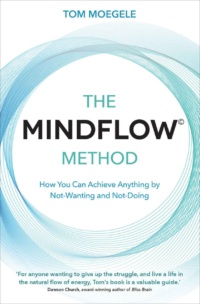 "The MINDFLOW© Method: How You Can Achieve Anything by Not-Wanting and Not-Doing" by Tom Moegele