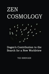 "Zen Cosmology: Dogen's Contribution to the Search for a New Worldview" by Ted Biringer and Eihei Dogen
