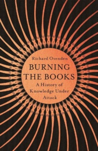 "Burning the Books: A History of Knowledge Under Attack" by Richard Ovenden