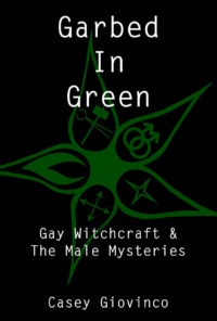 "Garbed In Green: Gay Witchcraft & The Male Mysteries" by Casey Giovinco