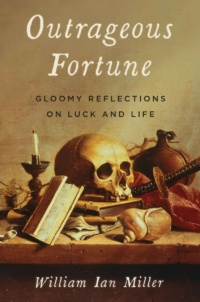 "Outrageous Fortune: Gloomy Reflections on Luck and Life" by William Ian Miller