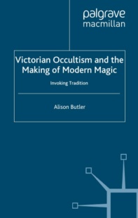 "Victorian Occultism and the Making of Modern Magic: Invoking Tradition" by Alison Butler
