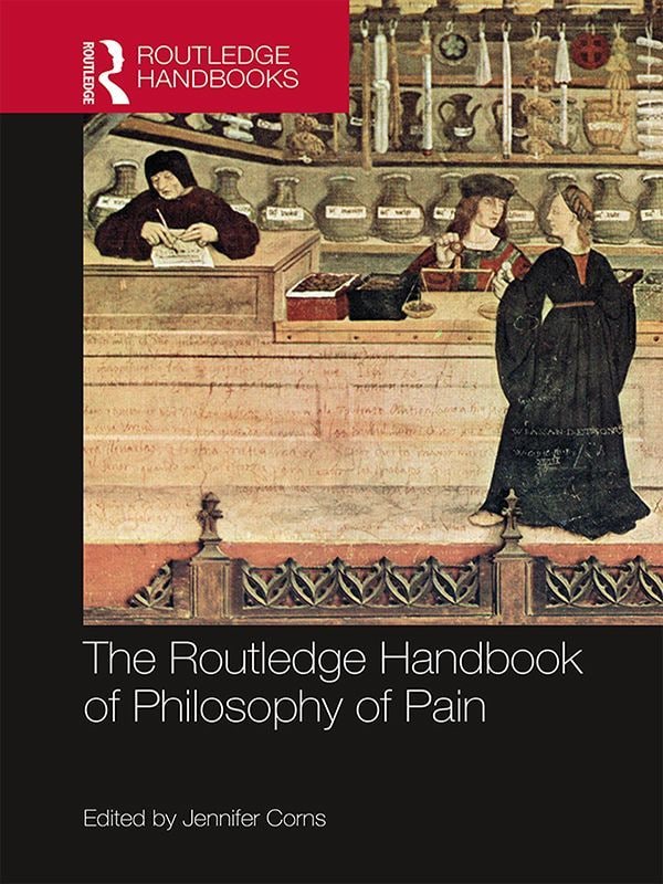 "The Routledge Handbook of Philosophy of Pain" edited by Jennifer Corns