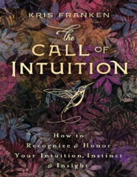 "The Call of Intuition: How to Recognize & Honor Your Intuition, Instinct & Insight" by Kris Franken