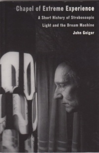 "Chapel of Extreme Experience: A Short History of Stroboscopic Light and the Dream Machine" by John Geiger