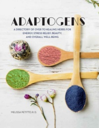 "Adaptogens: A Directory of Over 70 Healing Herbs for Energy, Stress Relief, Beauty, and Overall Well-Being" by Melissa Petitto