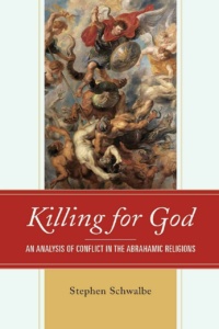 "Killing for God: An Analysis of Conflict in the Abrahamic Religions" by Stephen Schwalbe