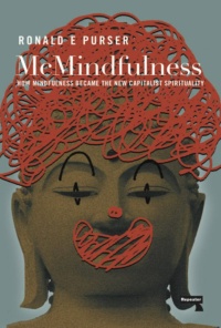 "McMindfulness: How Mindfulness Became the New Capitalist Spirituality" by Ronald Purser