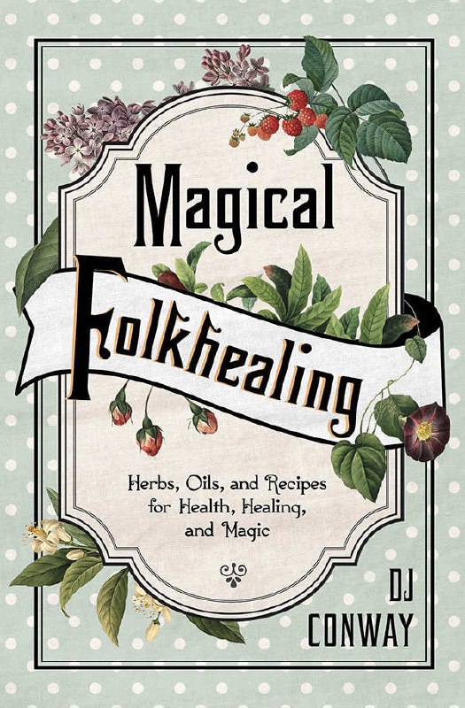 "Magical Folkhealing: Herbs, Oils, and Recipes for Health, Healing, and Magic" by D. J. Conway