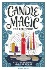 "Candle Magic for Beginners: Spells for Prosperity, Love, Abundance, and More" by Mystic Dylan