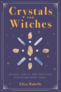 "Crystals for Witches: Rituals, Spells, and Practices for Stone Spirit Magic" by Eliza Mabelle