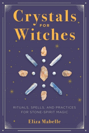 "Crystals for Witches: Rituals, Spells, and Practices for Stone Spirit Magic" by Eliza Mabelle