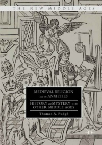 "Medieval Religion and its Anxieties: History and Mystery in the Other Middle Ages" by Thomas A. Fudge