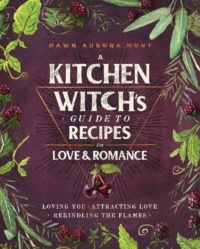 "A Kitchen Witch's Guide to Recipes for Love & Romance" by Dawn Aurora Hunt