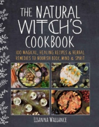 "The Natural Witch's Cookbook: 100 Magical, Healing Recipes & Herbal Remedies to Nourish Body, Mind & Spirit" by Lisanna Wallance (kindle ebook version)