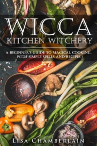 "Wicca Kitchen Witchery: A Beginner's Guide to Magical Cooking, with Simple Spells and Recipes" by Lisa Chamberlain