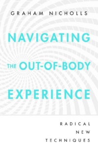 "Navigating the Out-of-Body Experience: Radical New Techniques" by Graham Nicholls