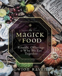 "The Magick of Food: Rituals, Offerings & Why We Eat Together" by Gwion Raven