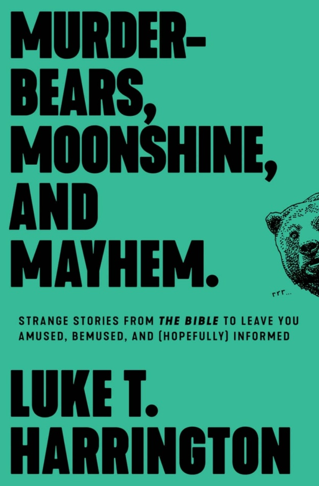 "Murder-Bears, Moonshine, and Mayhem: Strange Stories from the Bible to Leave You Amused, Bemused, and (Hopefully) Informed" by Luke T. Harrington
