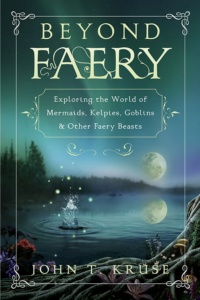 "Beyond Faery: Exploring the World of Mermaids, Kelpies, Goblins & Other Faery Beasts" by John T. Kruse