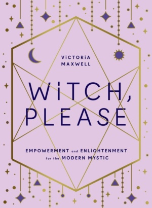 "Witch, Please: Empowerment and Enlightenment for the Modern Mystic" by Victoria Maxwell