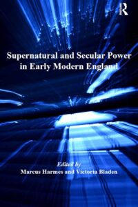 "Supernatural and Secular Power in Early Modern England" by Marcus Harmes and Victoria Bladen