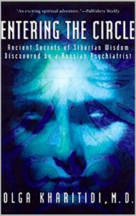 "Entering the Circle: Ancient Secrets of Siberian Wisdom Discovered by a Russian Psychiatrist" by Olga Kharitidi