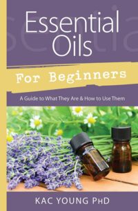 "Essential Oils for Beginners: A Guide to What They Are & How to Use Them" by Kac Young