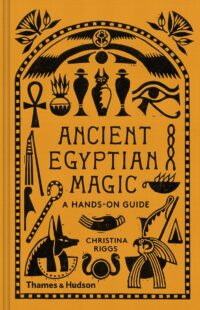 "Ancient Egyptian Magic: A Hands-On Guide" by Christina Riggs