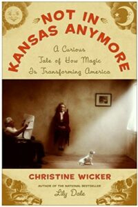 "Not In Kansas Anymore: A Curious Tale of How Magic Is Transforming America" by Christine Wicker